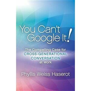 You Can't Google It!: The Compelling Case for Cross-Generational Conversation at Work, Paperback - Phyllis Weiss Haserot imagine
