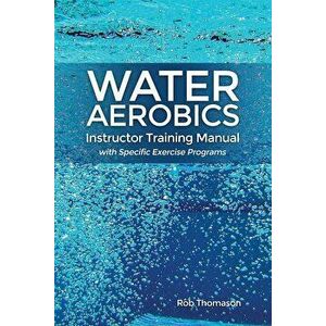Water Aerobics Instructor Training Manual with Specific Exercise Programs, Paperback - Rob Thomason imagine