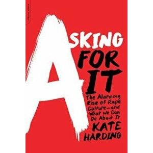 Asking for It: The Alarming Rise of Rape Culture--And What We Can Do about It, Paperback - Kate Harding imagine