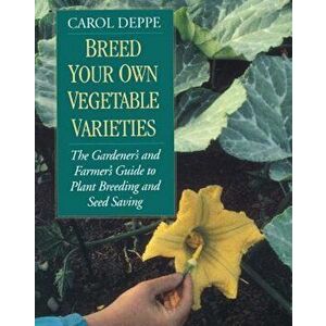 Breed Your Own Vegetable Varieties: The Gardener's and Farmer's Guide to Plant Breeding and Seed Saving, 2nd Edition, Paperback - Carol Deppe imagine
