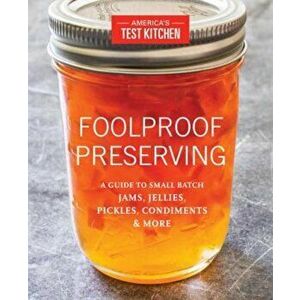 Foolproof Preserving: A Guide to Small Batch Jams, Jellies, Pickles, Condiments & More, Paperback - America's Test Kitchen imagine