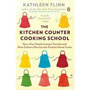 The Kitchen Counter Cooking School: How a Few Simple Lessons Transformed Nine Culinary Novices Into Fearless Home Cooks, Paperback - Kathleen Flinn imagine
