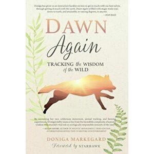 Dawn Again: Tracking the Wisdom of the Wild, Paperback - Doniga Markegard imagine