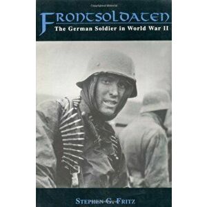 Frontsoldaten: The German Soldier in World War II, Paperback - Stephen G. Fritz imagine