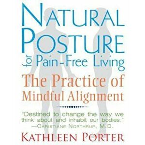 Natural Posture for Pain-Free Living: The Practice of Mindful Alignment, Paperback - Kathleen Porter imagine