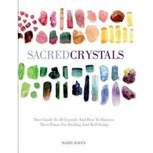 Sacred Crystals: Your Guide to 50 Crystals and How to Harness Their Power for Healing and Well-Being, Hardcover - Hazel Raven imagine