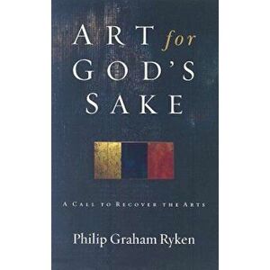 Art for God's Sake: A Call to Recover the Arts, Paperback - Philip Graham Ryken imagine