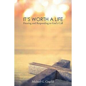It's Worth a Life: Hearing and Responding to God's Call, Paperback - Michael G. Cogdill imagine