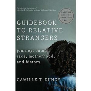 Guidebook to Relative Strangers: Journeys Into Race, Motherhood, and History, Paperback - Camille T. Dungy imagine
