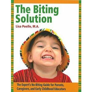 The Biting Solution: The Expert's No-Biting Guide for Parents, Caregivers, and Early Childhood Educators, Paperback - Lisa Poelle imagine