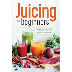 Juicing for Beginners: The Essential Guide to Juicing Recipes and Juicing for Weight Loss, Paperback - Rockridge Press imagine