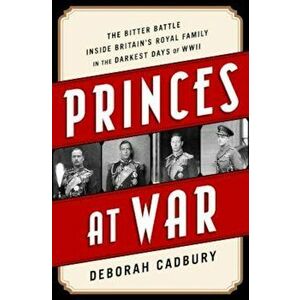 Princes at War: The Bitter Battle Inside Britain's Royal Family in the Darkest Days of WWII, Paperback - Deborah Cadbury imagine