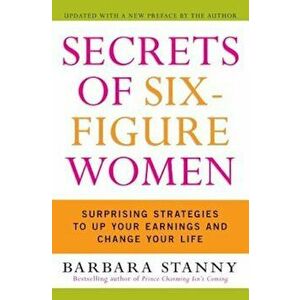 Secrets of Six-Figure Women: Surprising Strategies to Up Your Earnings and Change Your Life, Paperback - Barbara Stanny imagine