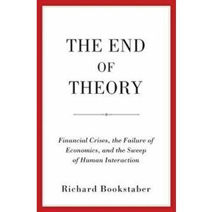 The End of Theory: Financial Crises, the Failure of Economics, and the Sweep of Human Interaction, Hardcover - Richard Bookstaber imagine