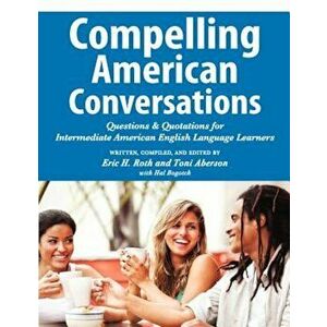 Compelling American Conversations: Questions and Quotations for Intermediate American English Language Learners, Paperback - Eric H. Roth imagine