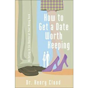 How to Get a Date Worth Keeping: Be Dating in Six Months or Your Money Back, Paperback - Henry Cloud imagine