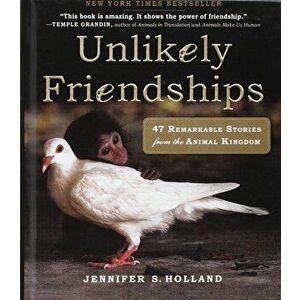 Unlikely Friendships: 47 Remarkable Stories from the Animal Kingdom, Hardcover - Jennifer S. Holland imagine