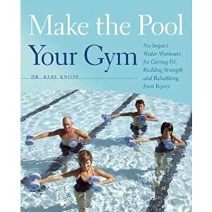 Make the Pool Your Gym: No-Impact Water Workouts for Getting Fit, Building Strength and Rehabbing from Injury, Paperback - Karl Knopf imagine