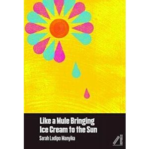 Like a Mule Bringing Ice Cream to the Sun, Paperback - Sarah Ladipo Manyika imagine