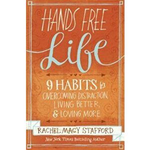 Hands Free Life: Nine Habits for Overcoming Distraction, Living Better, and Loving More, Paperback - Rachel Macy Stafford imagine