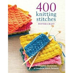 400 Knitting Stitches: A Complete Dictionary of Essential Stitch Patterns, Paperback - Potter Craft imagine