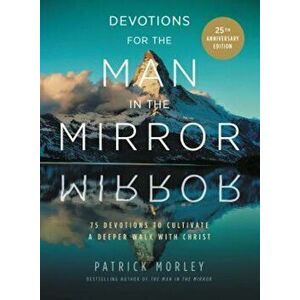 Devotions for the Man in the Mirror: 75 Readings to Cultivate a Deeper Walk with Christ, Hardcover - Patrick Morley imagine