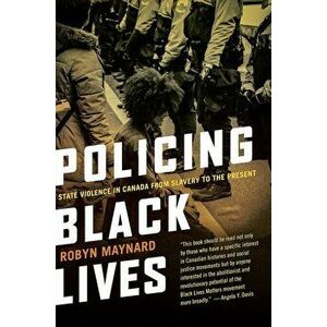 Policing Black Lives: State Violence in Canada from Slavery to the Present, Paperback - Robyn Maynard imagine