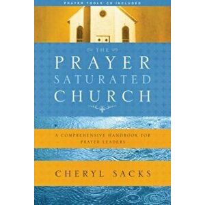 The Prayer-Saturated Church: A Comprehensive Handbook for Prayer Leaders 'With CD', Paperback - Cheryl Sacks imagine