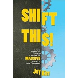 Shift This!: How to Implement Gradual Changes for Massive Impact in Your Classroom, Paperback - Joy Kirr imagine