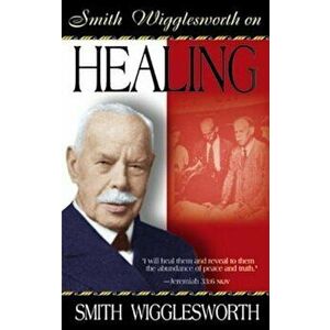 Smith Wigglesworth on Healing, Paperback imagine
