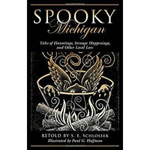 Spooky Michigan: Tales of Hauntings, Strange Happenings, and Other Local Lore, Paperback - S. E. Schlosser imagine