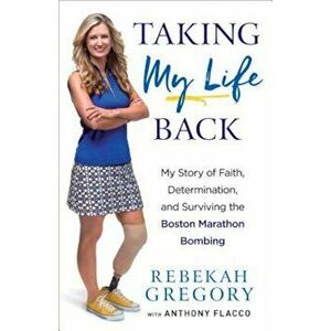 Taking My Life Back: My Story of Faith, Determination, and Surviving the Boston Marathon Bombing, Paperback - Rebekah Gregory imagine