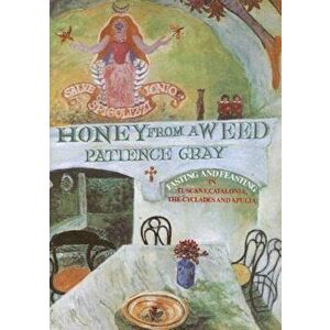 Honey from a Weed: Fasting and Feasting in Tuscany, Catalonia, the Cyclades and Apulia, Paperback - Patience Gray imagine