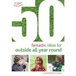 50 Fantastic Ideas for Outside All Year Round, Paperback - Alistair Bryce-Clegg imagine