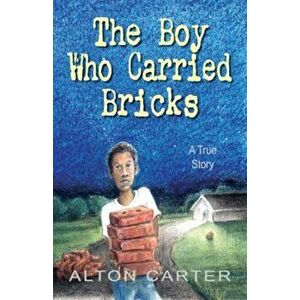 The Boy Who Carried Bricks: A True Story, Hardcover - Alton Carter imagine