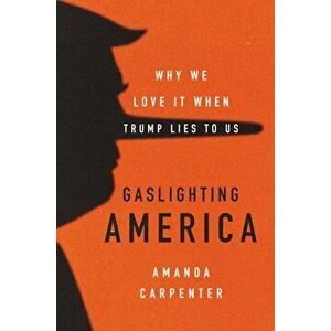 Gaslighting America: Why We Love It When Trump Lies to Us, Hardcover - Amanda Carpenter imagine