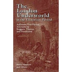 The London Underworld in the Victorian Period: Authentic First-Person Accounts by Beggars, Thieves and Prostitutes, Paperback - Henry Mayhew imagine