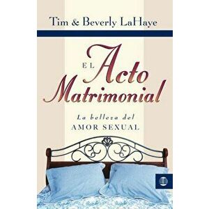 El Acto Matrimonial: La Belleza del Amor Sexual = Act of Marriage, Paperback - Tim LaHaye imagine