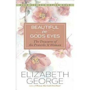 Beautiful in God's Eyes: The Treasures of the Proverbs 31 Woman, Paperback - Elizabeth George imagine