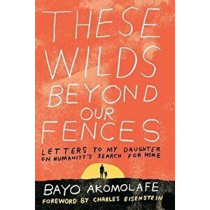 These Wilds Beyond Our Fences: Letters to My Daughter on Humanity's Search for Home, Paperback - Bayo Akomolafe imagine
