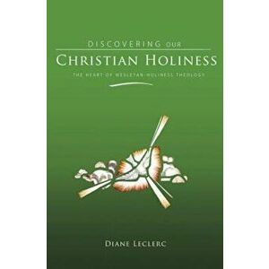 Discovering Christian Holiness: The Heart of Wesleyan-Holiness Theology, Hardcover - Diane Leclerc imagine