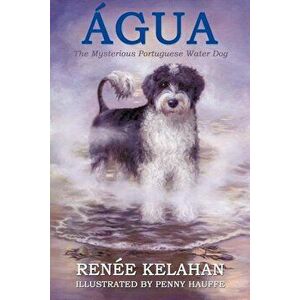 Agua, the Mysterious Portuguese Water Dog, Paperback - Renee Kelahan imagine