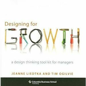 Designing for Growth: A Design Thinking Tool Kit for Managers, Hardcover - Jeanne Liedtka imagine