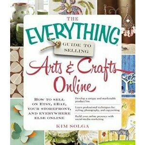 The Everything Guide to Selling Arts & Crafts Online: How to Sell on Etsy, Ebay, Your Storefront, and Everywhere Else Online, Paperback - Kim Solga imagine