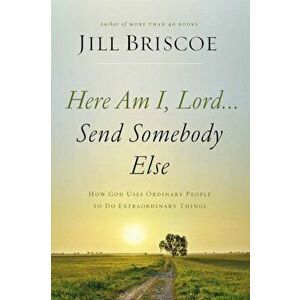 Here Am I, Lord...Send Somebody Else: How God Uses Ordinary People to Do Extraordinary Things, Paperback - Jill Briscoe imagine