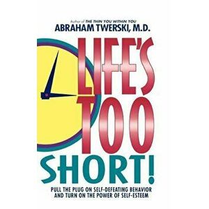 Life's Too Short!: Pull the Plug on Self-Defeating Behavior and Turn on the Power of Self-Esteem, Paperback - Abraham J. Twerski imagine