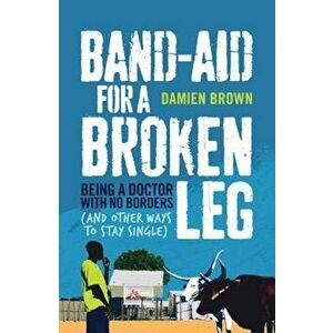 Band-Aid for a Broken Leg: Being a Doctor with No Borders (and Other Ways to Stay Single), Paperback - Damien Brown imagine