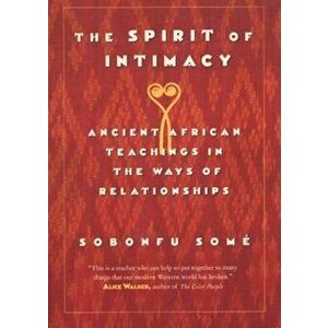 The Spirit of Intimacy: Ancient Teachings in the Ways of Relationships, Paperback - Sobonfu Some imagine