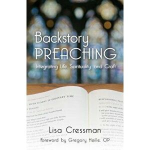 Backstory Preaching: Integrating Life, Spirituality, and Craft, Paperback - Lisa Cressman imagine