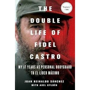 The Double Life of Fidel Castro: My 17 Years as Personal Bodyguard to El Lider Maximo, Paperback - Juan Reinaldo Sanchez imagine